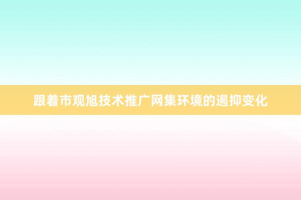 跟着市观旭技术推广网集环境的遏抑变化